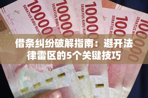 武汉借条纠纷破解指南：避开法律雷区的5个关键技巧