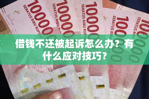 武汉借钱不还被起诉怎么办？有什么应对技巧？